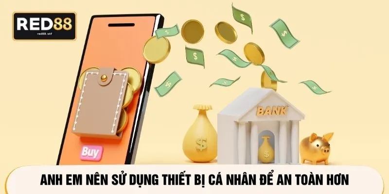 Anh em nên sử dụng thiết bị cá nhân để an toàn hơn