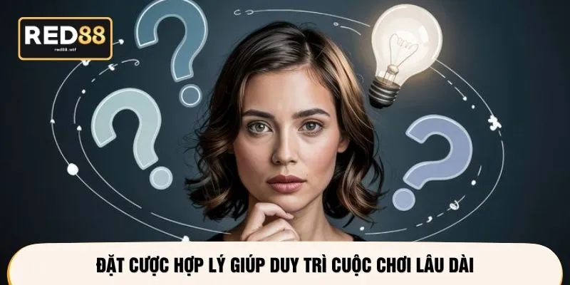 Đặt cược hợp lý giúp duy trì cuộc chơi lâu dài