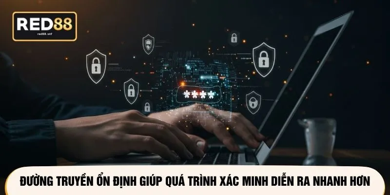 Đường truyền ổn định giúp quá trình xác minh diễn ra nhanh hơn