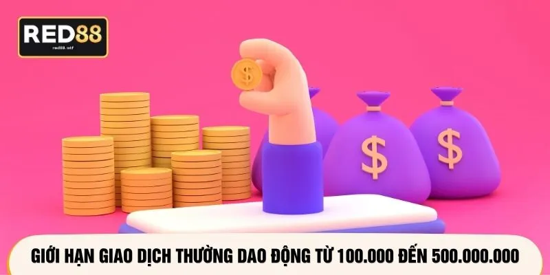 Giới hạn giao dịch thường dao động từ 100.000 đến 500.000.000