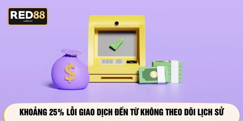 Khoảng 25% lỗi giao dịch đến từ không theo dõi lịch sử