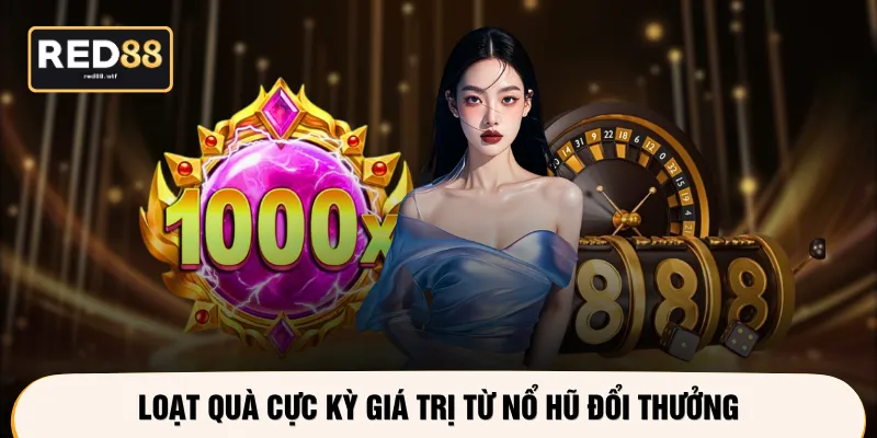Loạt quà cực kỳ giá trị từ nổ hũ đổi thưởng