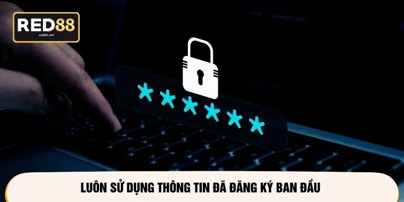 Luôn sử dụng thông tin đã đăng ký ban đầu