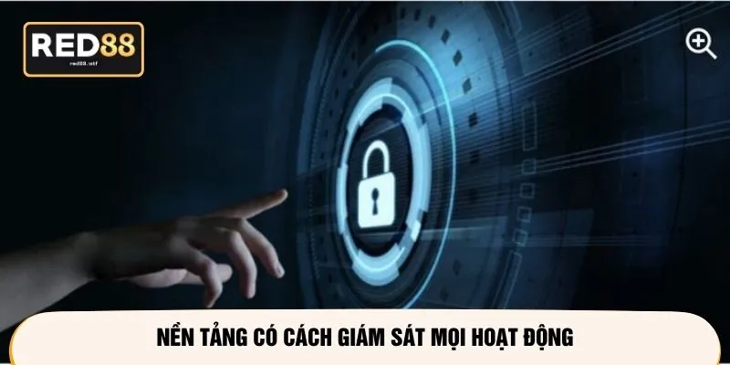 Nền tảng có cách giám sát mọi hoạt động