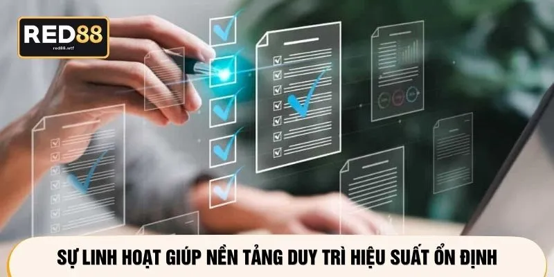 Sự linh hoạt giúp nền tảng duy trì hiệu suất ổn định