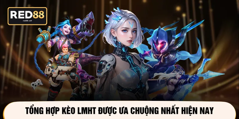 Tổng hợp kèo LMHT được ưa chuộng nhất hiện nay