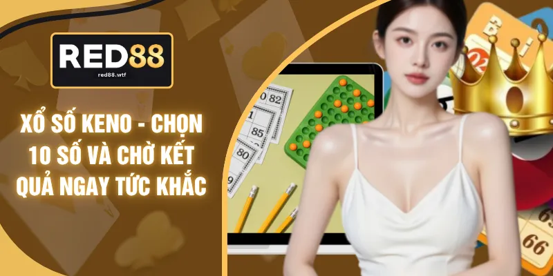 Xổ Số Keno - Chọn 10 Số Và Chờ Kết Quả Ngay Tức Khắc